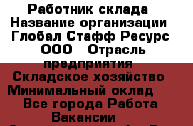 Работник склада › Название организации ­ Глобал Стафф Ресурс, ООО › Отрасль предприятия ­ Складское хозяйство › Минимальный оклад ­ 1 - Все города Работа » Вакансии   . Свердловская обл.,Реж г.